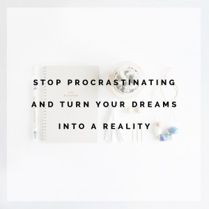 STOP PROCRASTINATING AND TURN YOUR DREAMS INTO A REALITY
